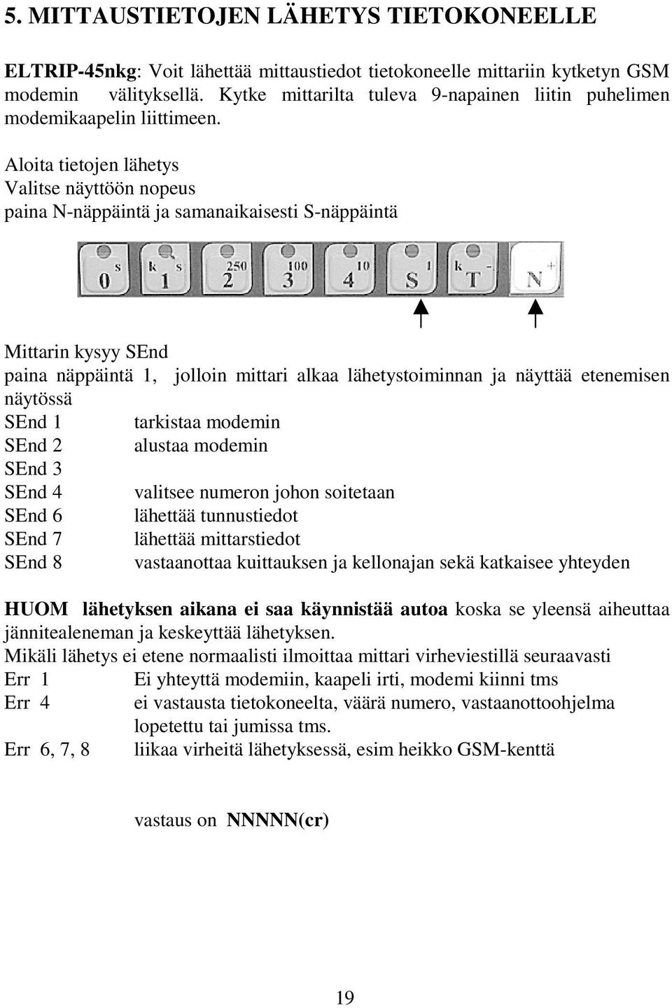 Aloita tietojen lähetys Valitse näyttöön nopeus paina N-näppäintä ja samanaikaisesti S-näppäintä Mittarin kysyy SEnd paina näppäintä 1, jolloin mittari alkaa lähetystoiminnan ja näyttää etenemisen