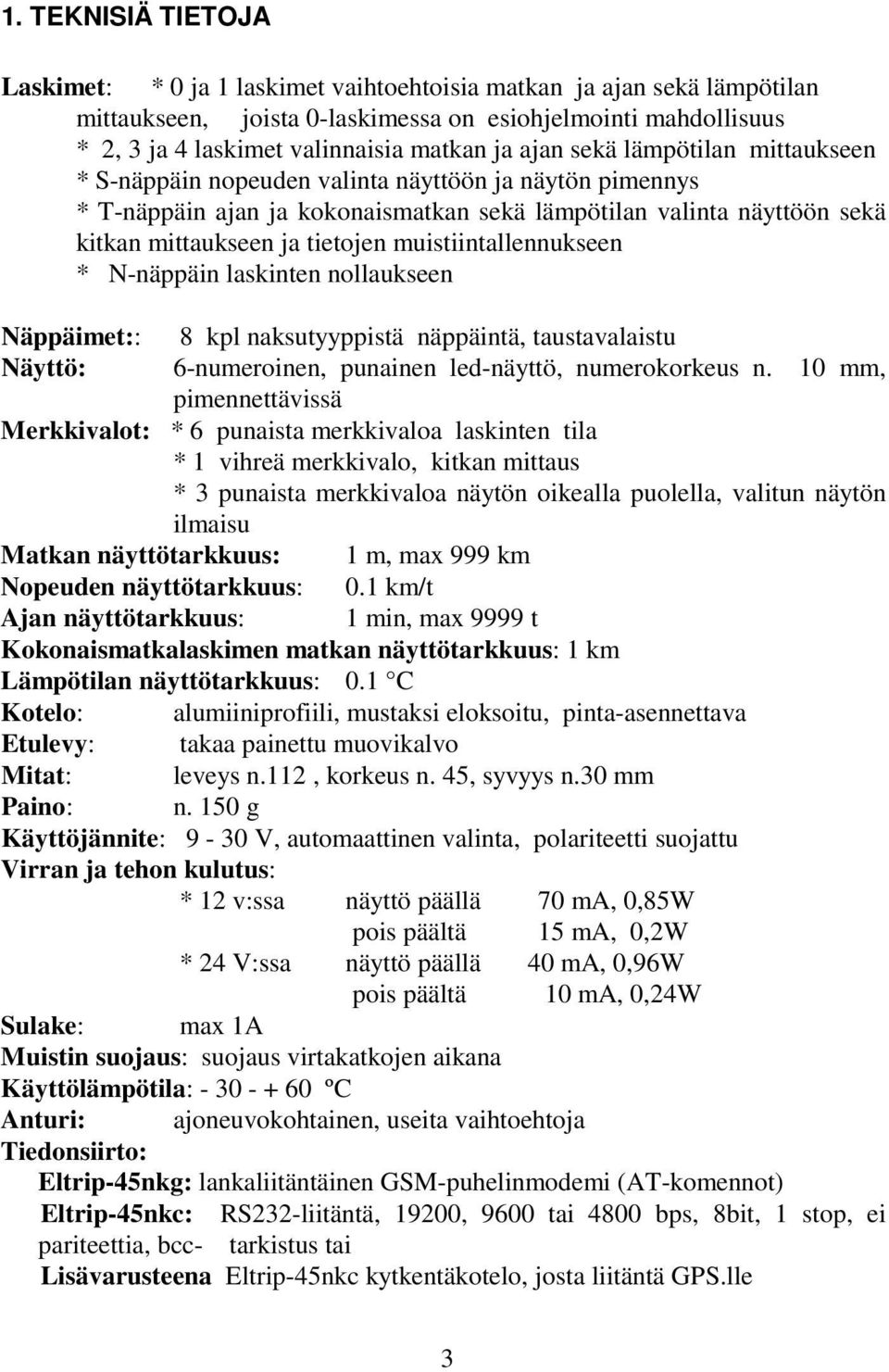 muistiintallennukseen * N-näppäin laskinten nollaukseen Näppäimet:: 8 kpl naksutyyppistä näppäintä, taustavalaistu Näyttö: 6-numeroinen, punainen led-näyttö, numerokorkeus n.