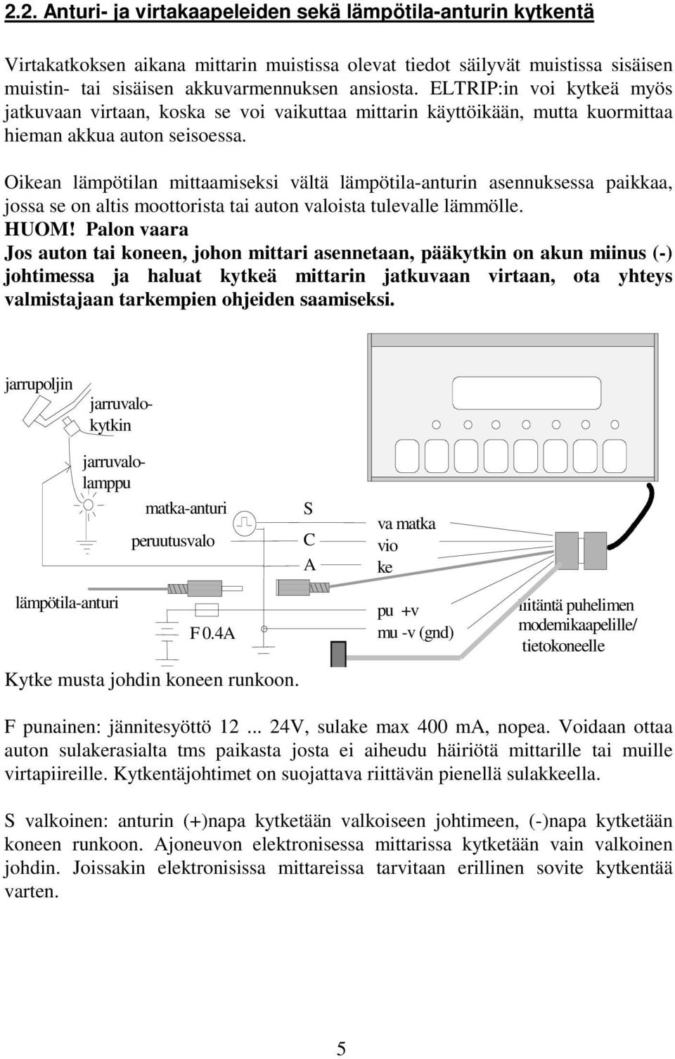 Oikean lämpötilan mittaamiseksi vältä lämpötila-anturin asennuksessa paikkaa, jossa se on altis moottorista tai auton valoista tulevalle lämmölle. HUOM!