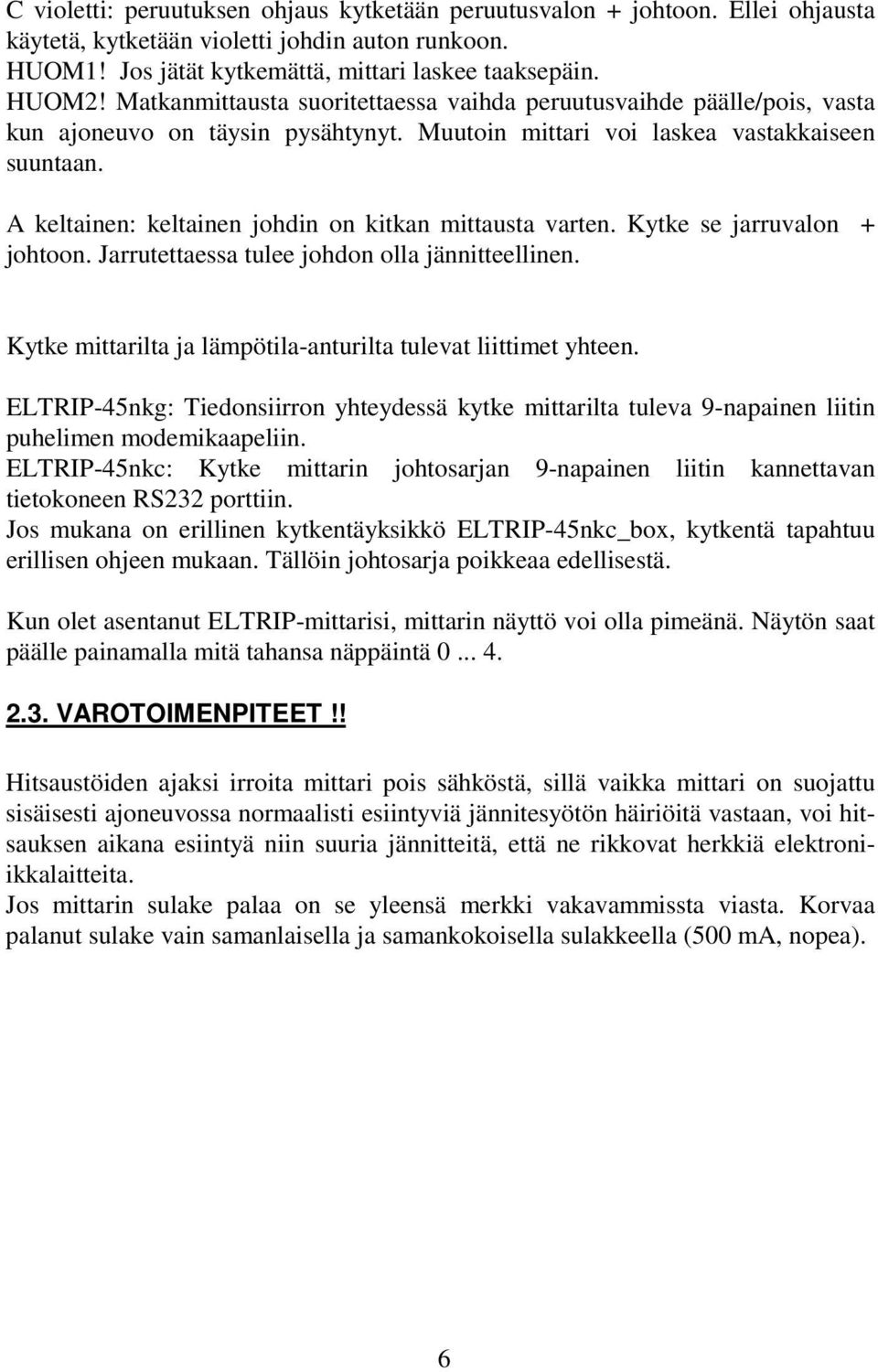 A keltainen: keltainen johdin on kitkan mittausta varten. Kytke se jarruvalon + johtoon. Jarrutettaessa tulee johdon olla jännitteellinen.