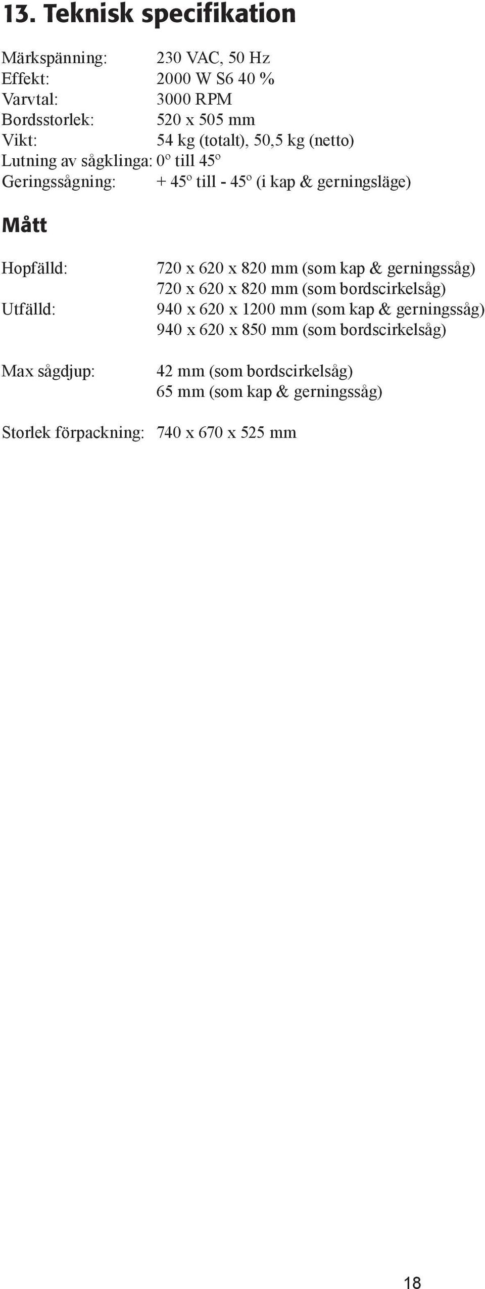 Utfälld: Max sågdjup: 720 x 620 x 820 mm (som kap & gerningssåg) 720 x 620 x 820 mm (som bordscirkelsåg) 940 x 620 x 1200 mm (som kap &