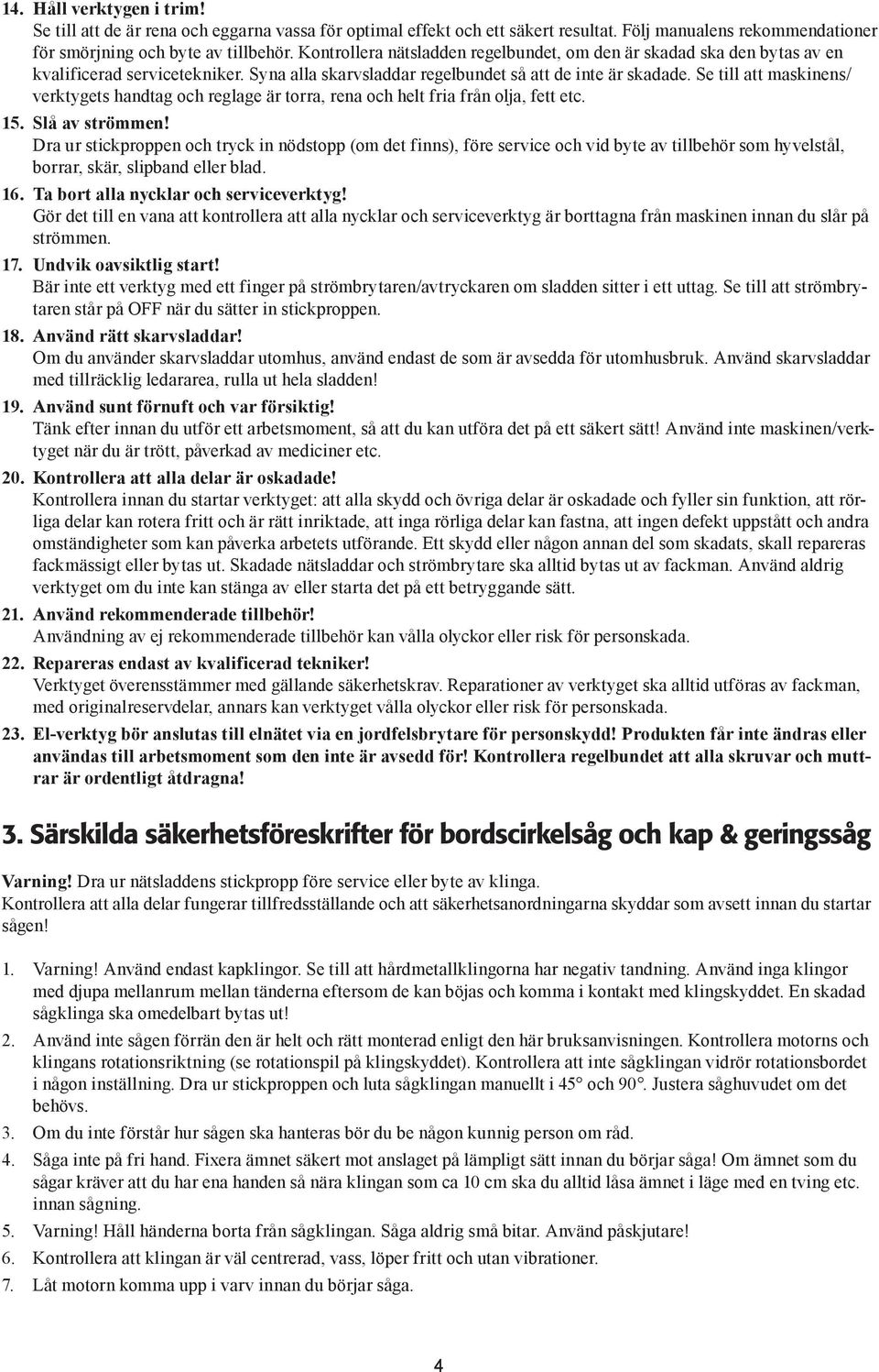 Se till att maskinens/ verktygets handtag och reglage är torra, rena och helt fria från olja, fett etc. 15. Slå av strömmen!