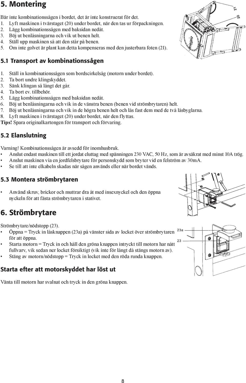 Om inte golvet är plant kan detta kompenseras med den justerbara foten (21). 5.1 Transport av kombinationssågen 1. Ställ in kombinationssågen som bordscirkelsåg (motorn under bordet). 2.