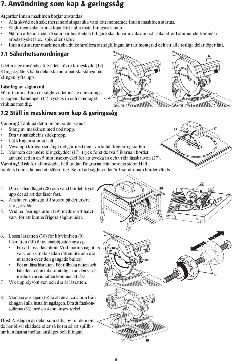 spik eller skruv. Innan du startar maskinen ska du kontrollera att sågklingan är rätt monterad och att alla rörliga delar löper lätt. 7.