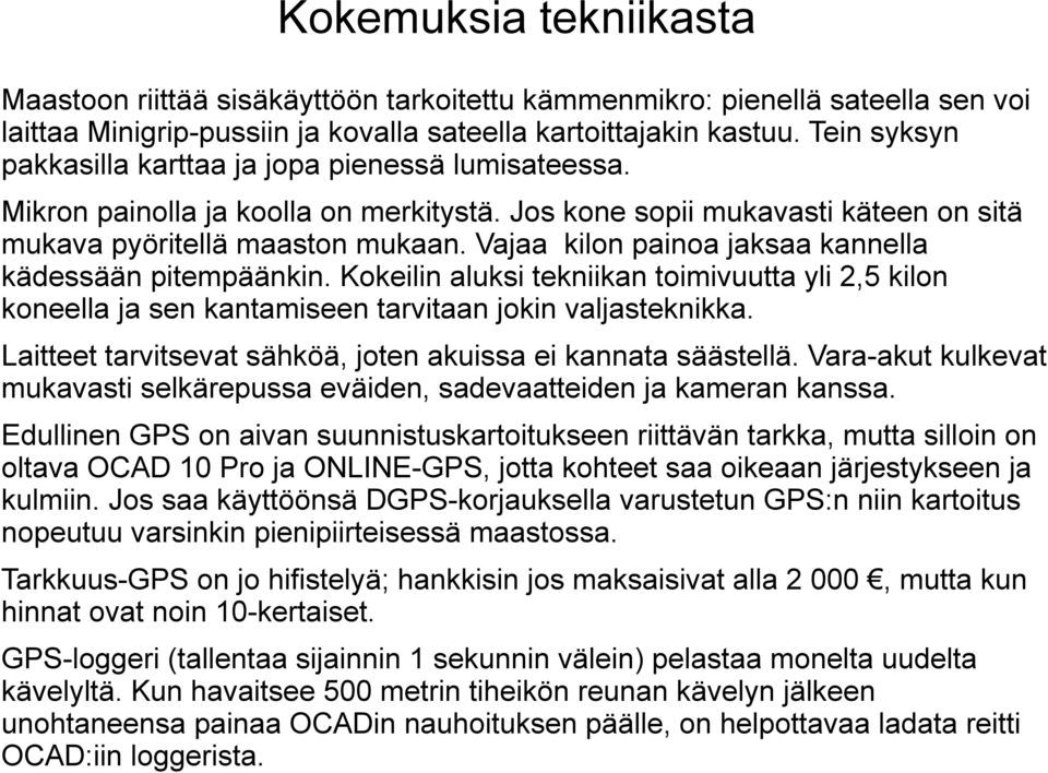 Vajaa kilon painoa jaksaa kannella kädessään pitempäänkin. Kokeilin aluksi tekniikan toimivuutta yli 2,5 kilon koneella ja sen kantamiseen tarvitaan jokin valjasteknikka.