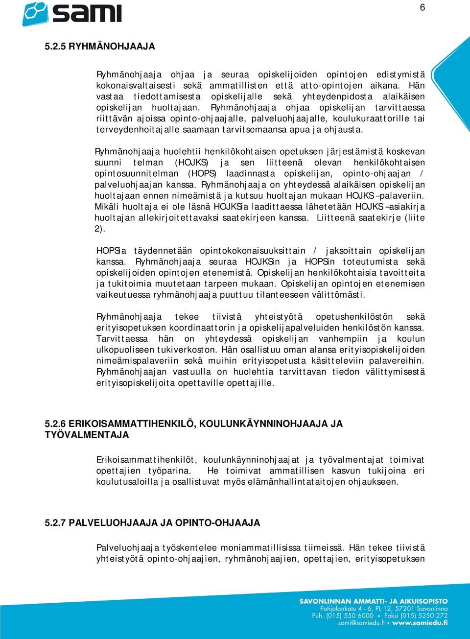 Ryhmänohjaaja ohjaa opiskelijan tarvittaessa riittävän ajoissa opinto-ohjaajalle, palveluohjaajalle, koulukuraattorille tai terveydenhoitajalle saamaan tarvitsemaansa apua ja ohjausta.