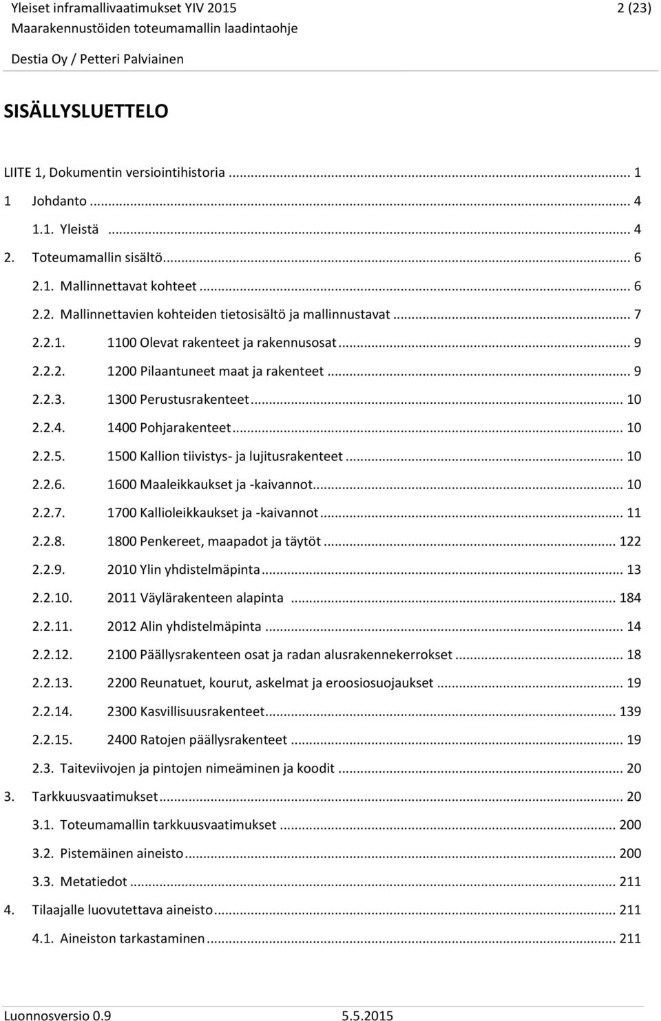 1500 Kallion tiivistys- ja lujitusrakenteet... 10 2.2.6. 1600 Maaleikkaukset ja -kaivannot... 10 2.2.7. 1700 Kallioleikkaukset ja -kaivannot... 11 2.2.8. 1800 Penkereet, maapadot ja täytöt... 122 2.2.9.