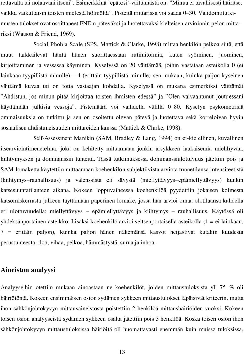 Social Phobia Scale (SPS, Mattick & Clarke, 1998) mittaa henkilön pelkoa siitä, että muut tarkkailevat häntä hänen suorittaessaan rutiinitoimia, kuten syöminen, juominen, kirjoittaminen ja vessassa