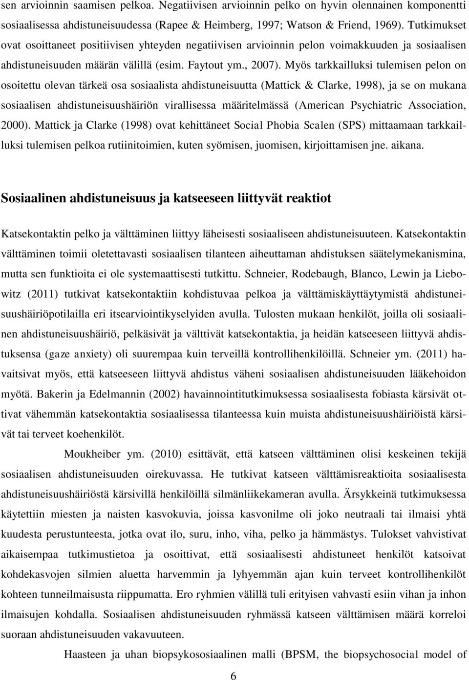 Myös tarkkailluksi tulemisen pelon on osoitettu olevan tärkeä osa sosiaalista ahdistuneisuutta (Mattick & Clarke, 1998), ja se on mukana sosiaalisen ahdistuneisuushäiriön virallisessa määritelmässä