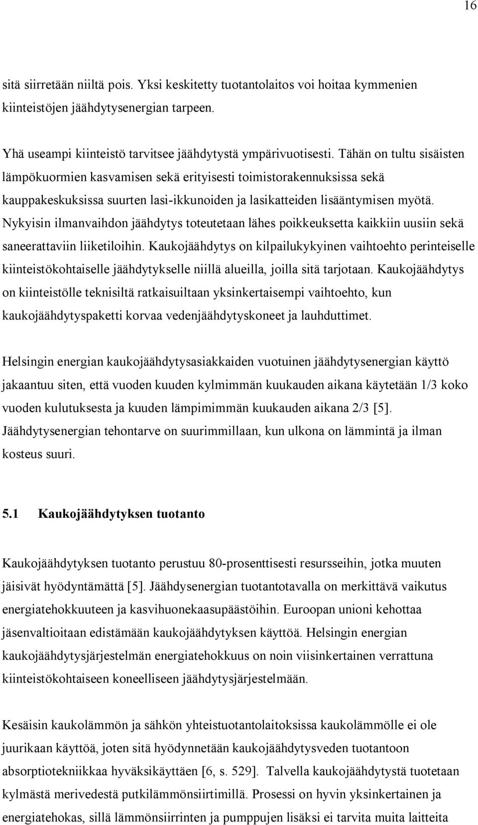 Nykyisin ilmanvaihdon jäähdytys toteutetaan lähes poikkeuksetta kaikkiin uusiin sekä saneerattaviin liiketiloihin.