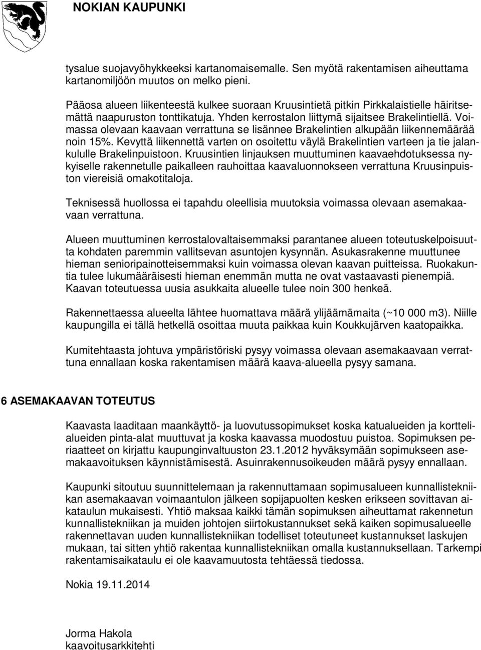 Voimassa olevaan kaavaan verrattuna se lisännee Brakelintien alkupään liikennemäärää noin 15%. Kevyttä liikennettä varten on osoitettu väylä Brakelintien varteen ja tie jalankululle Brakelinpuistoon.