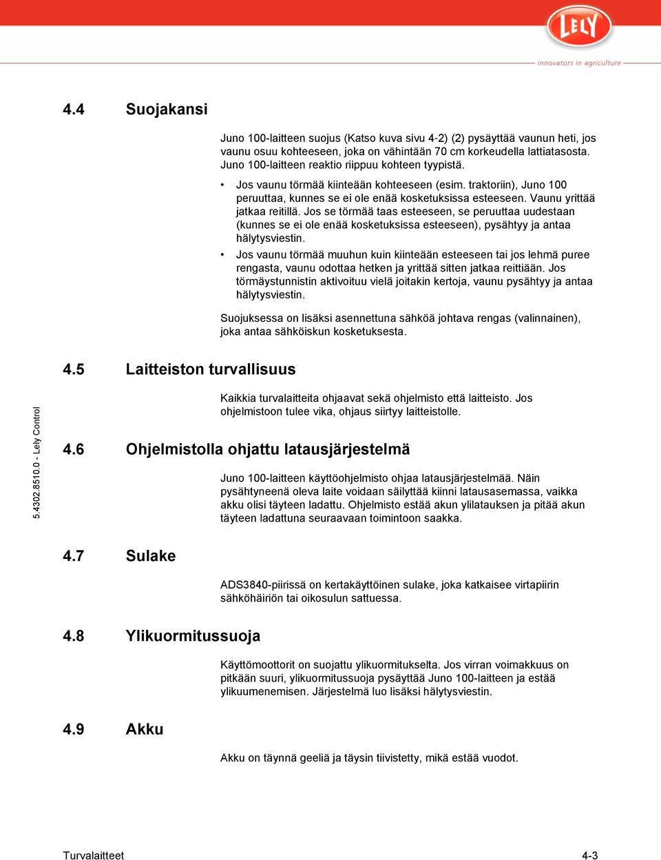 Vaunu yrittää jatkaa reitillä. Jos se törmää taas esteeseen, se peruuttaa uudestaan (kunnes se ei ole enää kosketuksissa esteeseen), pysähtyy ja antaa hälytysviestin.