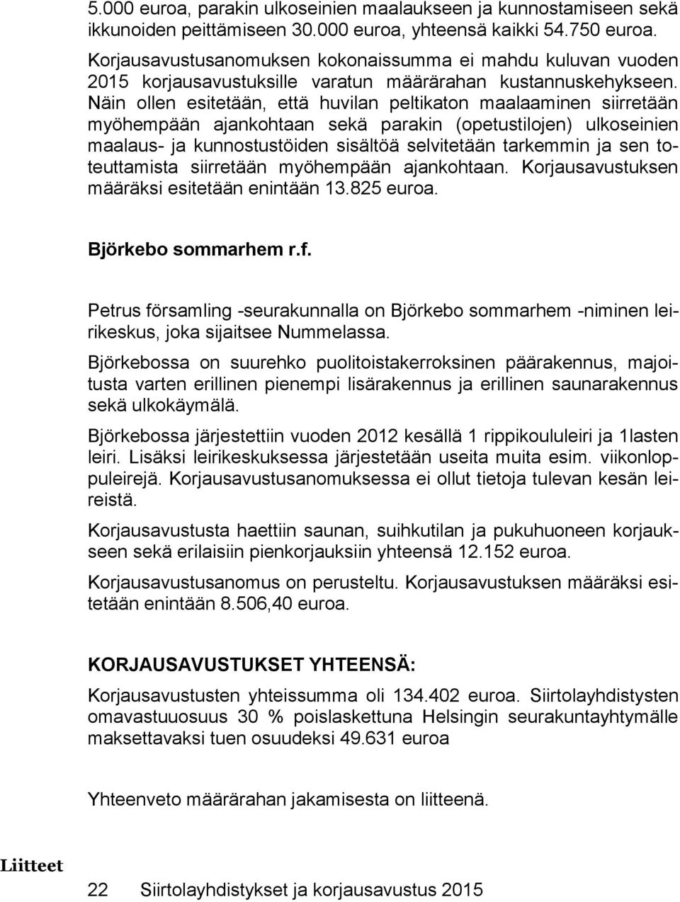 Näin ollen esitetään, että huvilan peltikaton maalaaminen siirretään myöhempään ajankohtaan sekä parakin (opetustilojen) ulkoseinien maalaus- ja kunnostustöiden sisältöä selvitetään tarkemmin ja sen