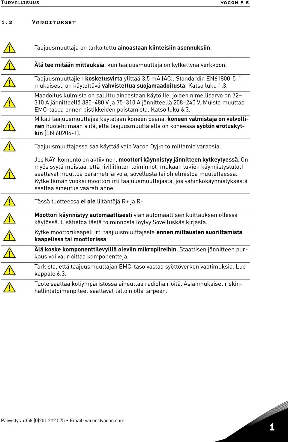 Taajuusmuuttajien kosketusvirta ylittää 3,5 ma (AC). Standardin EN61800-5-1 mukaisesti on käytettävä vahvistettua suojamaadoitusta. Katso luku 1.3. Maadoitus kulmista on sallittu ainoastaan käytöille, joiden nimellisarvo on 72 310 A jännitteellä 380 480 V ja 75 310 A jännitteellä 208 240 V.