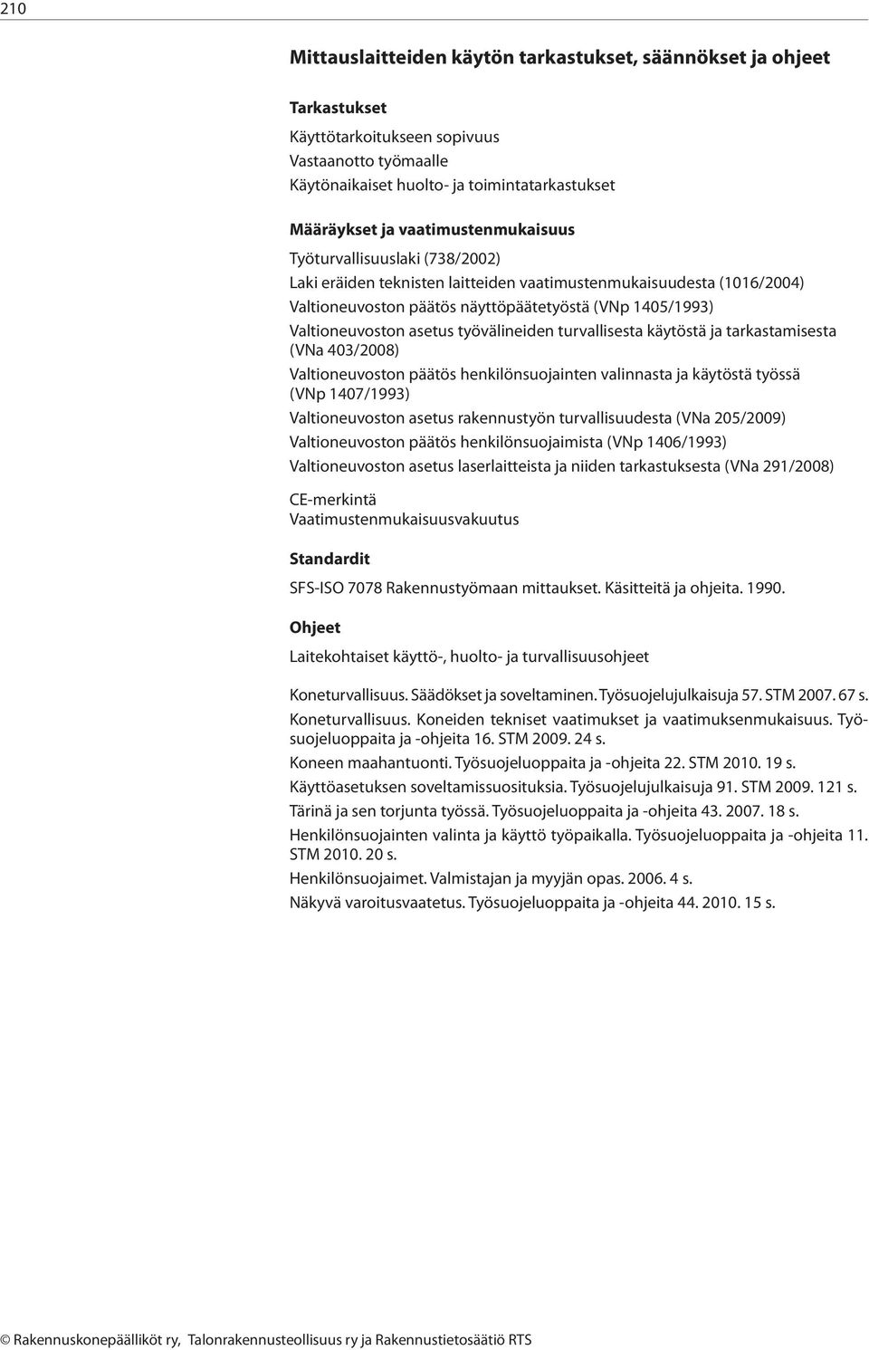 työvälieide turvallisesta käytöstä ja tarkastamisesta (VNa 403/2008) Valtioeuvosto päätös hekilösuojaite valiasta ja käytöstä työssä (VNp 1407/1993) Valtioeuvosto asetus rakeustyö turvallisuudesta