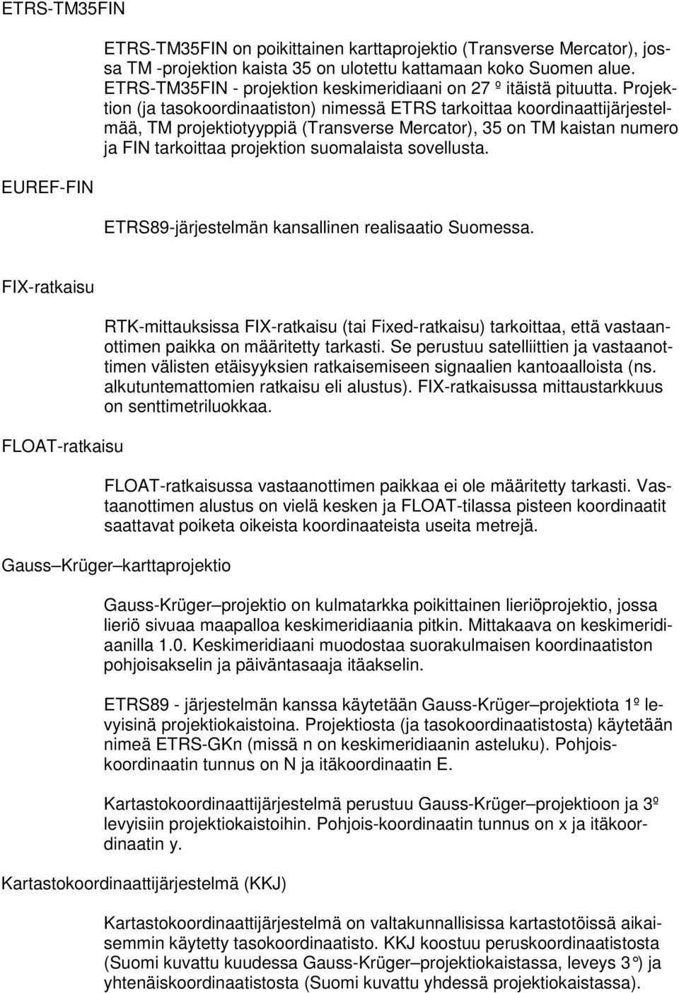 Projektion (ja tasokoordinaatiston) nimessä ETRS tarkoittaa koordinaattijärjestelmää, TM projektiotyyppiä (Transverse Mercator), 35 on TM kaistan numero ja FIN tarkoittaa projektion suomalaista