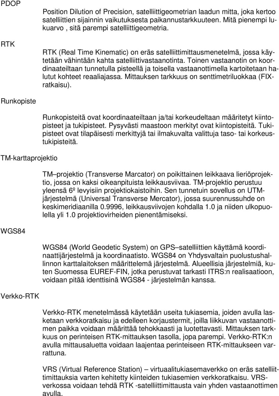 Toinen vastaanotin on koordinaateiltaan tunnetulla pisteellä ja toisella vastaanottimella kartoitetaan halutut kohteet reaaliajassa. Mittauksen tarkkuus on senttimetriluokkaa (FIXratkaisu).