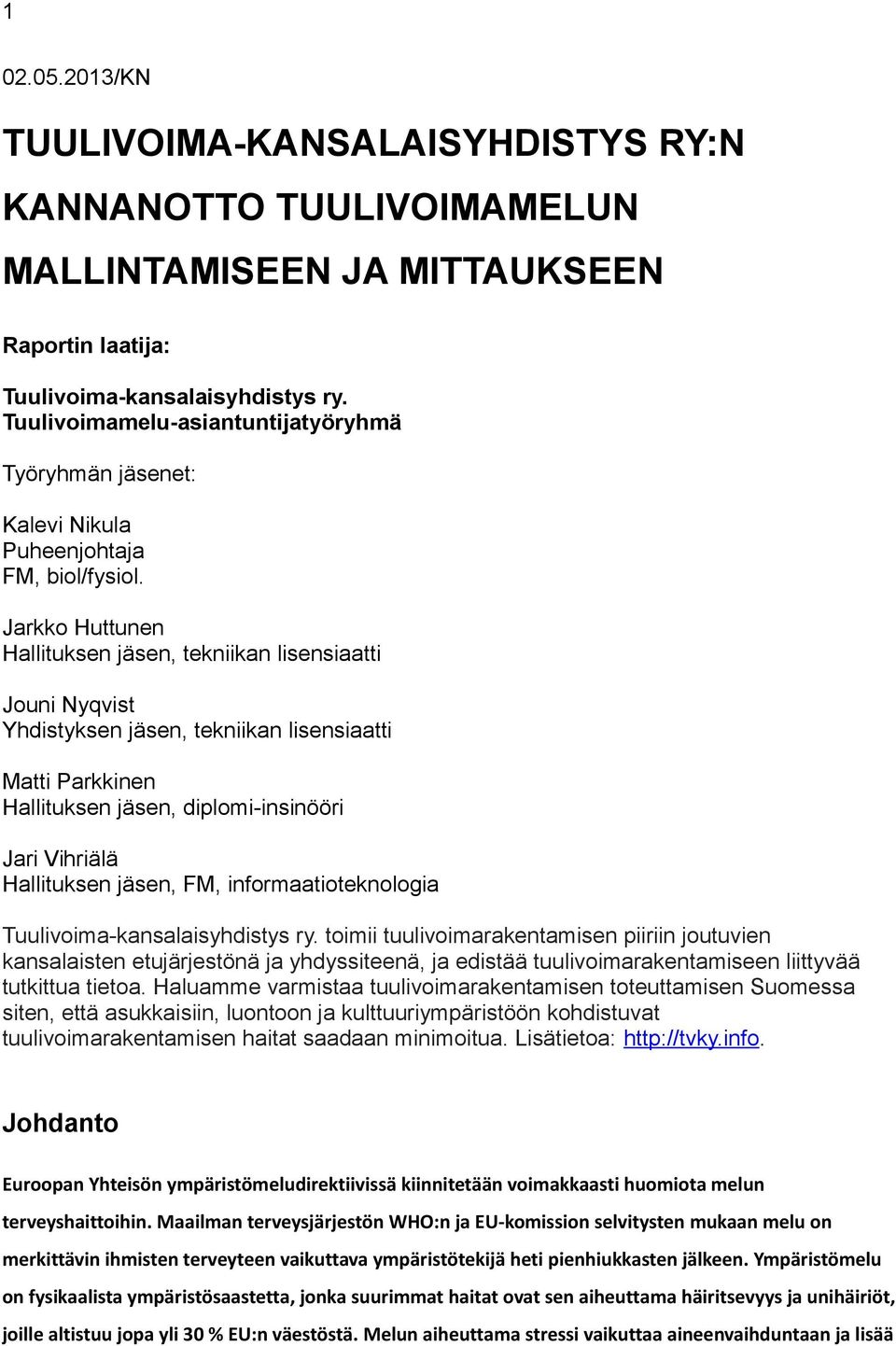 Jarkko Huttunen Hallituksen jäsen, tekniikan lisensiaatti Jouni Nyqvist Yhdistyksen jäsen, tekniikan lisensiaatti Matti Parkkinen Hallituksen jäsen, diplomi-insinööri Jari Vihriälä Hallituksen jäsen,