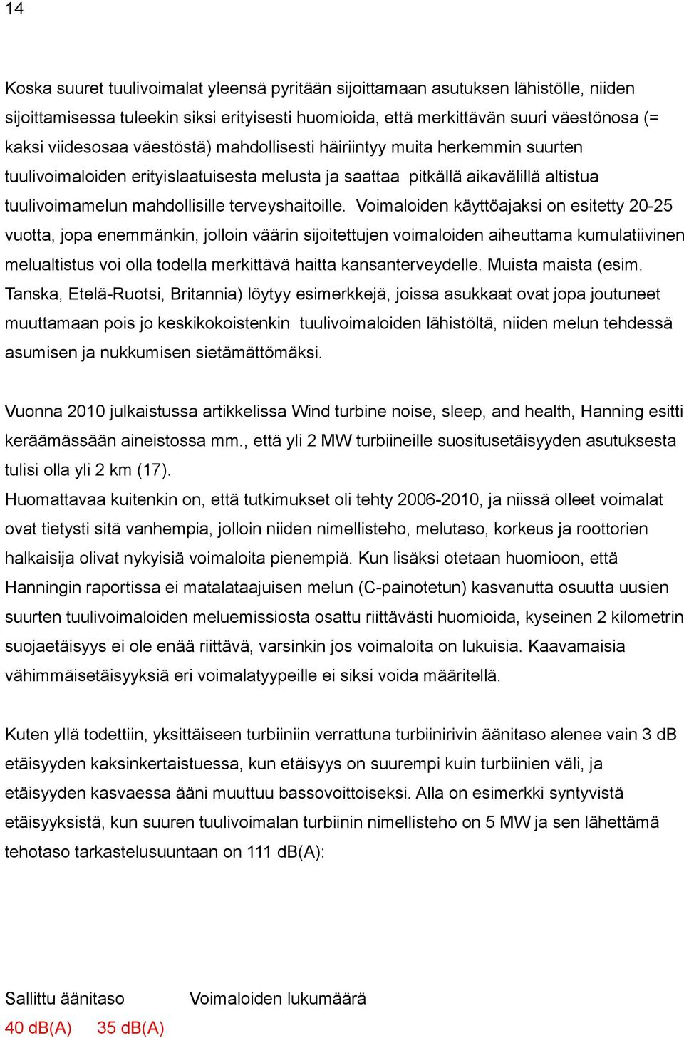 Voimaloiden käyttöajaksi on esitetty 20-25 vuotta, jopa enemmänkin, jolloin väärin sijoitettujen voimaloiden aiheuttama kumulatiivinen melualtistus voi olla todella merkittävä haitta