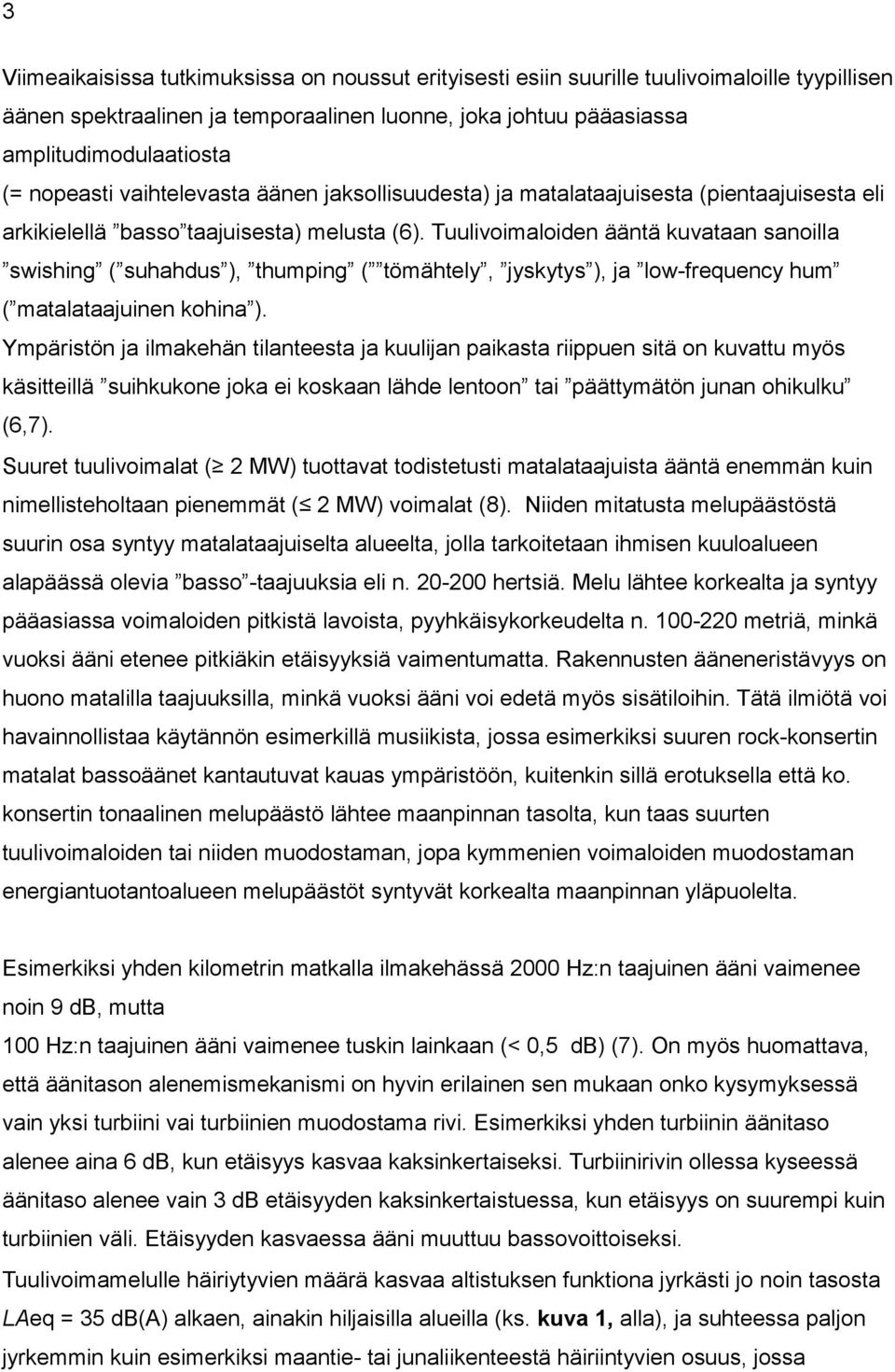 Tuulivoimaloiden ääntä kuvataan sanoilla swishing ( suhahdus ), thumping ( tömähtely, jyskytys ), ja low-frequency hum ( matalataajuinen kohina ).