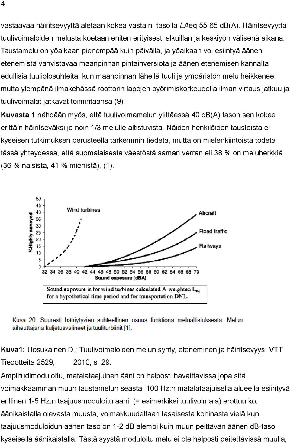 maanpinnan lähellä tuuli ja ympäristön melu heikkenee, mutta ylempänä ilmakehässä roottorin lapojen pyörimiskorkeudella ilman virtaus jatkuu ja tuulivoimalat jatkavat toimintaansa (9).