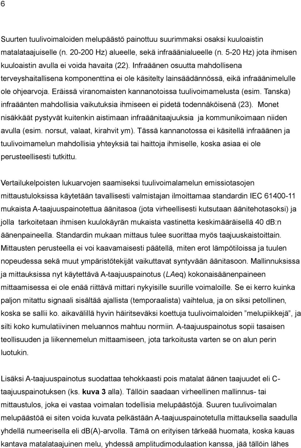 Infraäänen osuutta mahdollisena terveyshaitallisena komponenttina ei ole käsitelty lainsäädännössä, eikä infraäänimelulle ole ohjearvoja. Eräissä viranomaisten kannanotoissa tuulivoimamelusta (esim.
