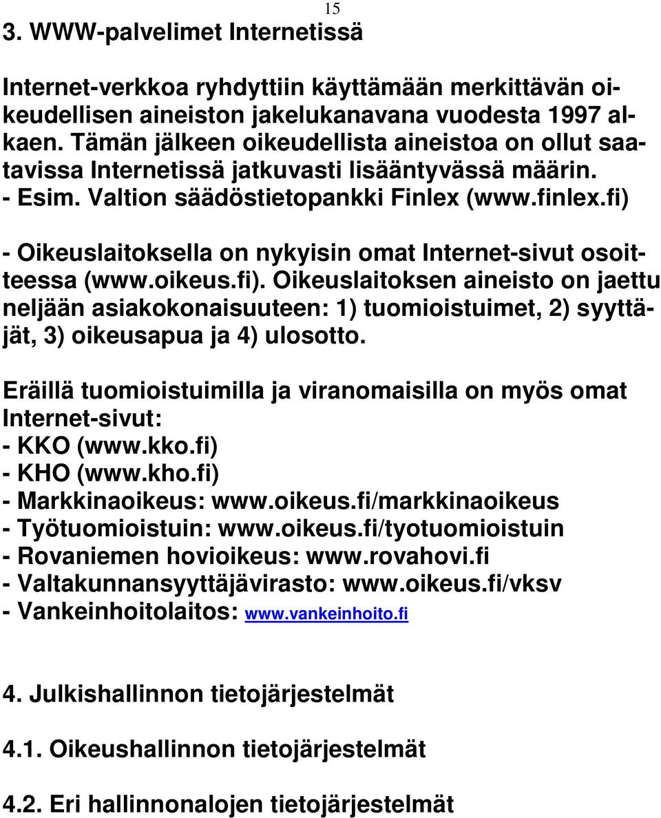 fi) - Oikeuslaitoksella on nykyisin omat Internet-sivut osoitteessa (www.oikeus.fi). Oikeuslaitoksen aineisto on jaettu neljään asiakokonaisuuteen: 1) tuomioistuimet, 2) syyttäjät, 3) oikeusapua ja 4) ulosotto.