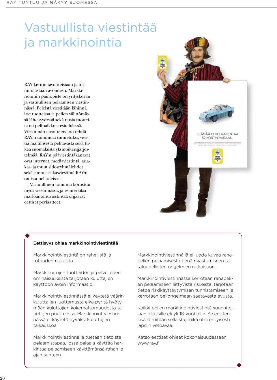 Peleistä viestitään lähinnä itse tuotteissa ja pelien välittömässä läheisyydessä sekä uusia tuotteita tai pelipaikkoja esiteltäessä.