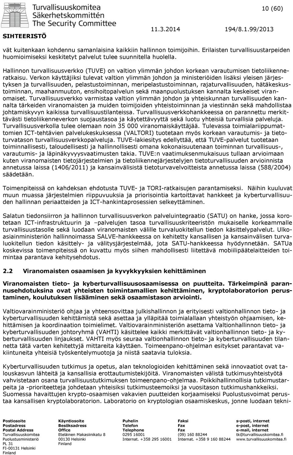 Verkon käyttäjiksi tulevat valtion ylimmän johdon ja ministeriöiden lisäksi yleisen järjestyksen ja turvallisuuden, pelastustoiminnan, meripelastustoiminnan, rajaturvallisuuden, hätäkeskustoiminnan,