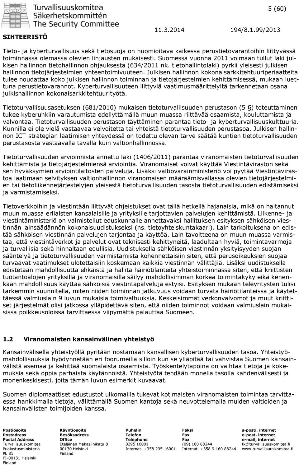 Julkisen hallinnon kokonaisarkkitehtuuriperiaatteita tulee noudattaa koko julkisen hallinnon toiminnan ja tietojärjestelmien kehittämisessä, mukaan luettuna perustietovarannot.