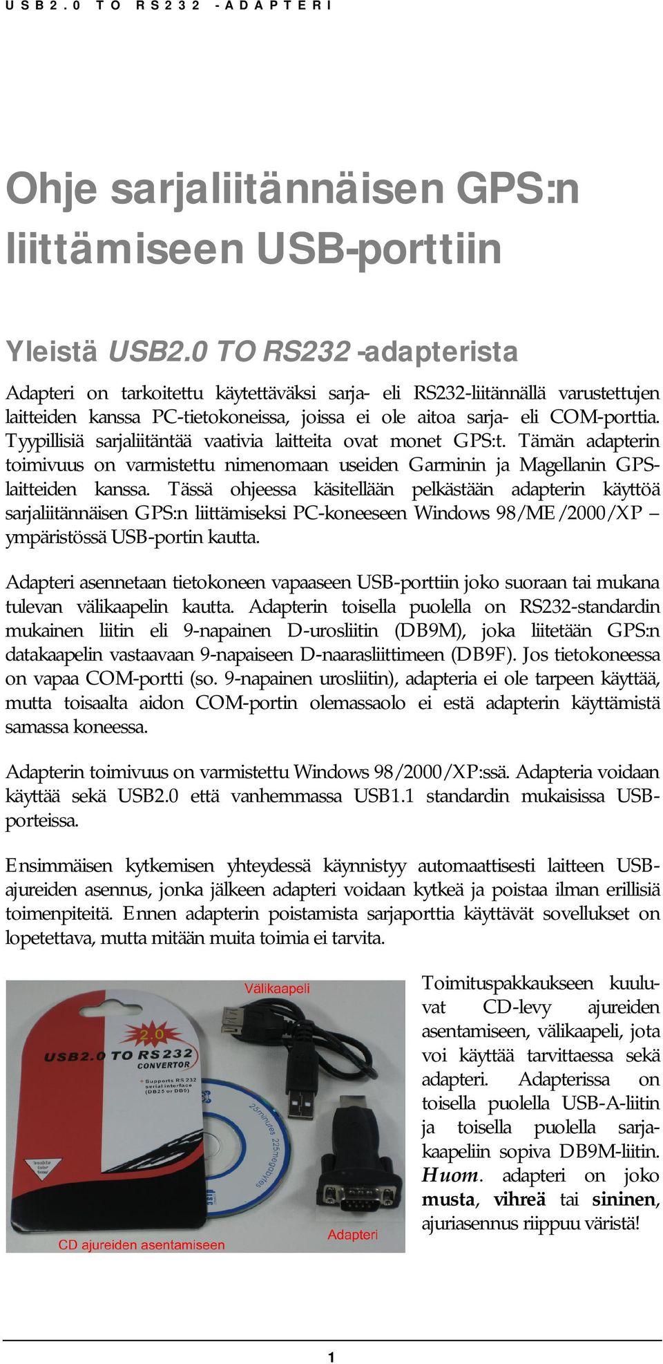 Tyypillisiä sarjaliitäntää vaativia laitteita ovat monet GPS:t. Tämän adapterin toimivuus on varmistettu nimenomaan useiden Garminin ja Magellanin GPSlaitteiden kanssa.