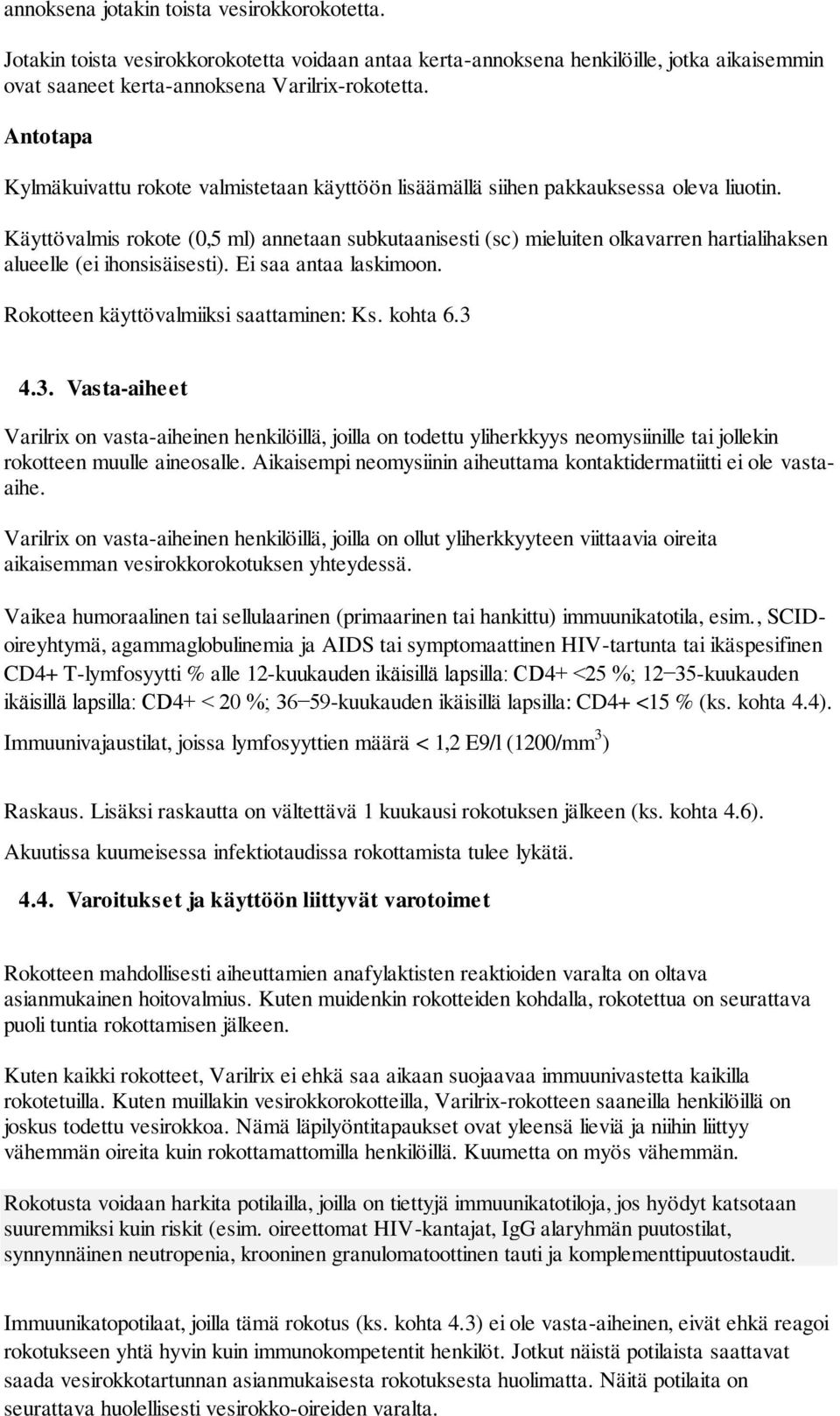 Käyttövalmis rokote (0,5 ml) annetaan subkutaanisesti (sc) mieluiten olkavarren hartialihaksen alueelle (ei ihonsisäisesti). Ei saa antaa laskimoon. Rokotteen käyttövalmiiksi saattaminen: Ks. kohta 6.