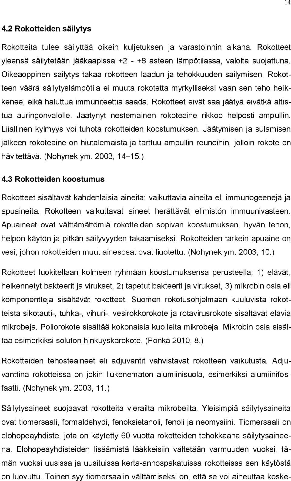 Rokotteet eivät saa jäätyä eivätkä altistua auringonvalolle. Jäätynyt nestemäinen rokoteaine rikkoo helposti ampullin. Liiallinen kylmyys voi tuhota rokotteiden koostumuksen.