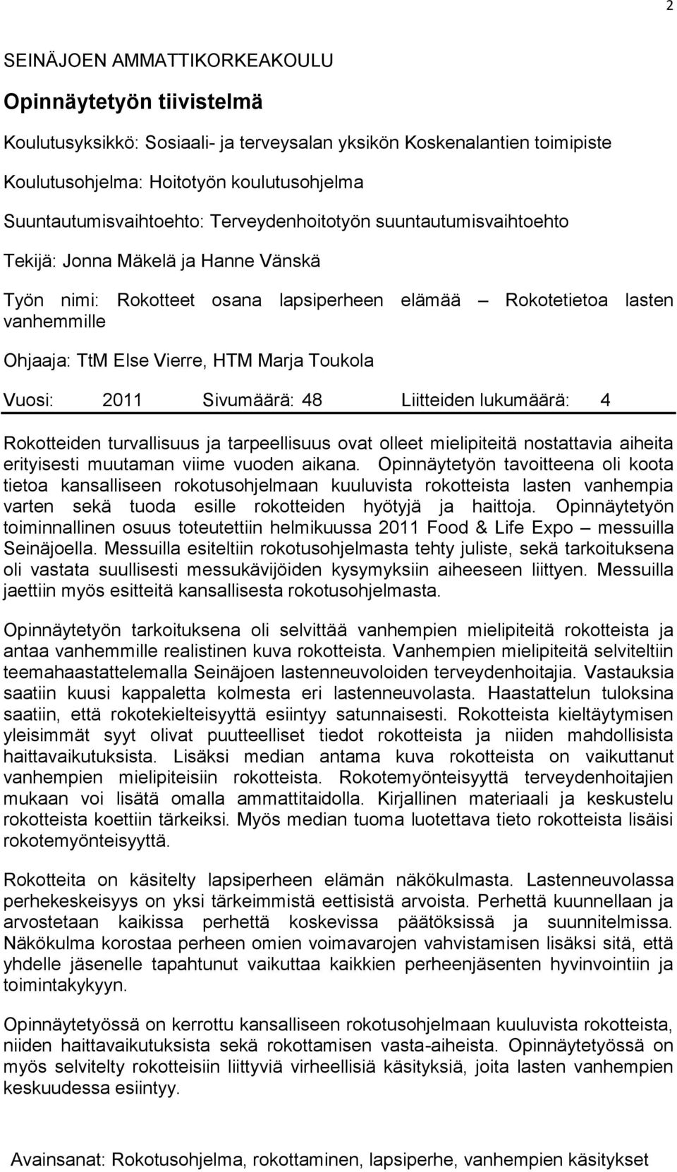 Toukola Vuosi: 2011 Sivumäärä: 48 Liitteiden lukumäärä: 4 Rokotteiden turvallisuus ja tarpeellisuus ovat olleet mielipiteitä nostattavia aiheita erityisesti muutaman viime vuoden aikana.