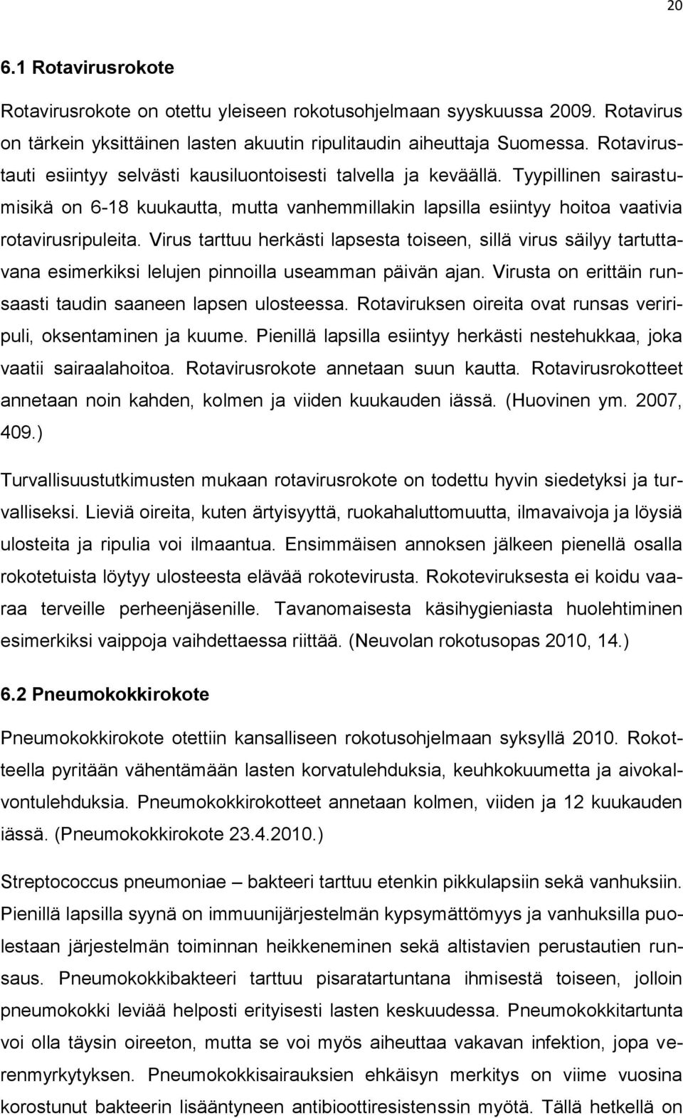 Virus tarttuu herkästi lapsesta toiseen, sillä virus säilyy tartuttavana esimerkiksi lelujen pinnoilla useamman päivän ajan. Virusta on erittäin runsaasti taudin saaneen lapsen ulosteessa.