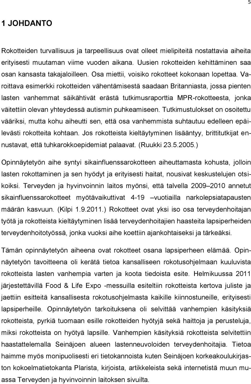 Varoittava esimerkki rokotteiden vähentämisestä saadaan Britanniasta, jossa pienten lasten vanhemmat säikähtivät erästä tutkimusraporttia MPR-rokotteesta, jonka väitettiin olevan yhteydessä autismin