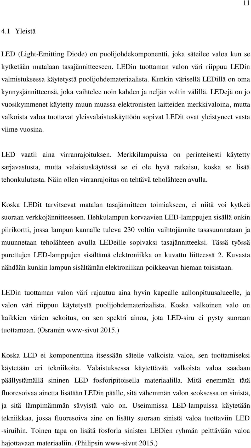LEDejä on jo vuosikymmenet käytetty muun muassa elektronisten laitteiden merkkivaloina, mutta valkoista valoa tuottavat yleisvalaistuskäyttöön sopivat LEDit ovat yleistyneet vasta viime vuosina.