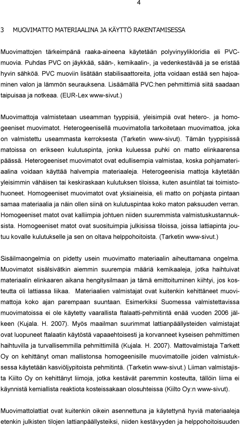 Lisäämällä PVC:hen pehmittimiä siitä saadaan taipuisaa ja notkeaa. (EUR-Lex www-sivut.) Muovimattoja valmistetaan useamman tyyppisiä, yleisimpiä ovat hetero-. ja homogeeniset muovimatot.