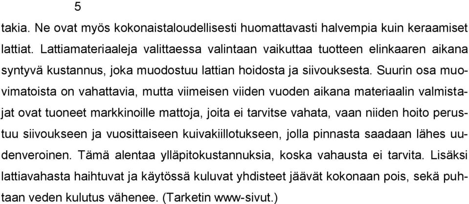 Suurin osa muovimatoista on vahattavia, mutta viimeisen viiden vuoden aikana materiaalin valmistajat ovat tuoneet markkinoille mattoja, joita ei tarvitse vahata, vaan niiden hoito