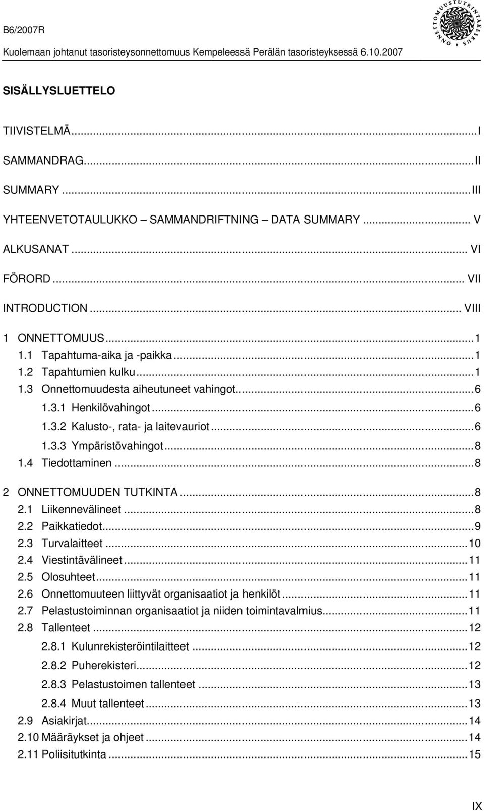 4 Tiedottaminen...8 2 ONNETTOMUUDEN TUTKINTA...8 2.1 Liikennevälineet...8 2.2 Paikkatiedot...9 2.3 Turvalaitteet...10 2.4 Viestintävälineet...11 2.5 Olosuhteet...11 2.6 Onnettomuuteen liittyvät organisaatiot ja henkilöt.