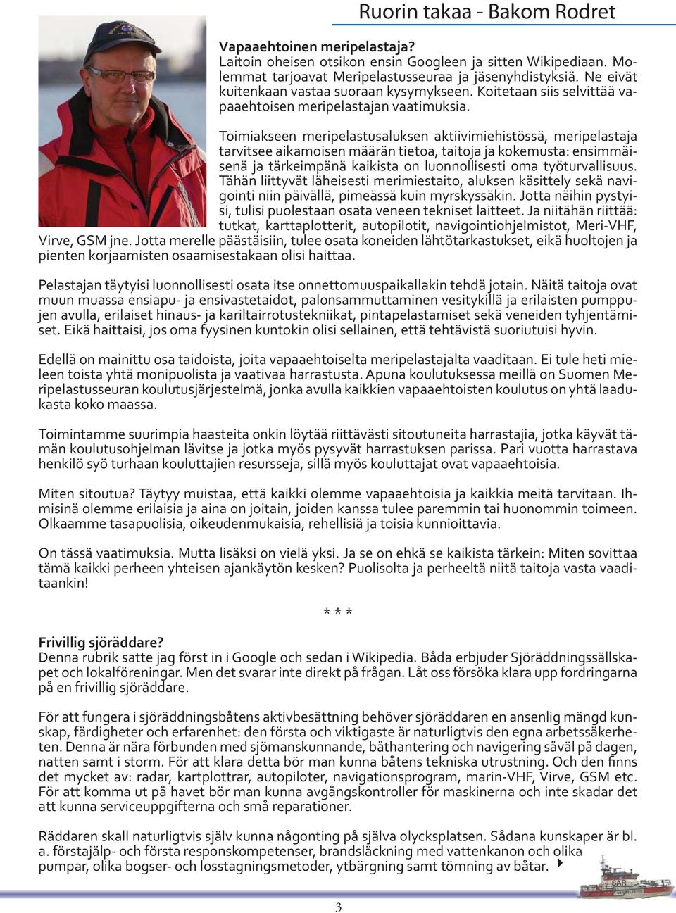 Toimiakseen meripelastusaluksen aktiivimiehistössä, meripelastaja tarvitsee aikamoisen määrän tietoa, taitoja ja kokemusta: ensimmäisenä ja tärkeimpänä kaikista on luonnollisesti oma työturvallisuus.