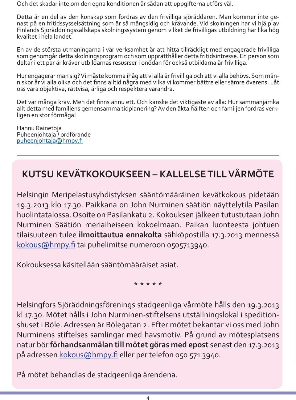 Vid skolningen har vi hjälp av Finlands Sjöräddningssällskaps skolningssystem genom vilket de frivilligas utbildning har lika hög kvalitet i hela landet.