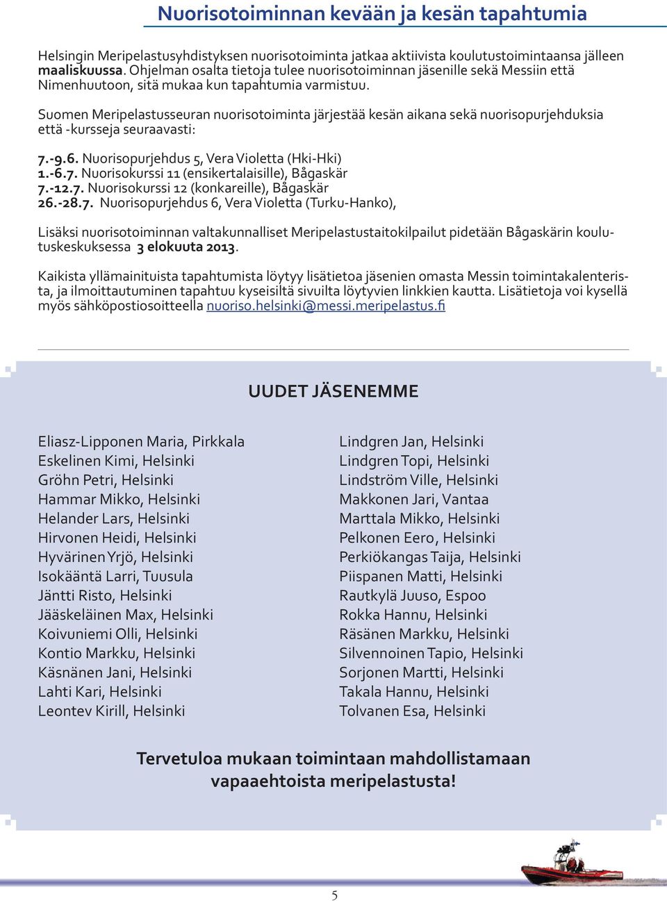 Suomen Meripelastusseuran nuorisotoiminta järjestää kesän aikana sekä nuorisopurjehduksia että -kursseja seuraavasti: 7.-9.6. Nuorisopurjehdus 5, Vera Violetta (Hki-Hki) 1.-6.7. Nuorisokurssi 11 (ensikertalaisille), Bågaskär 7.