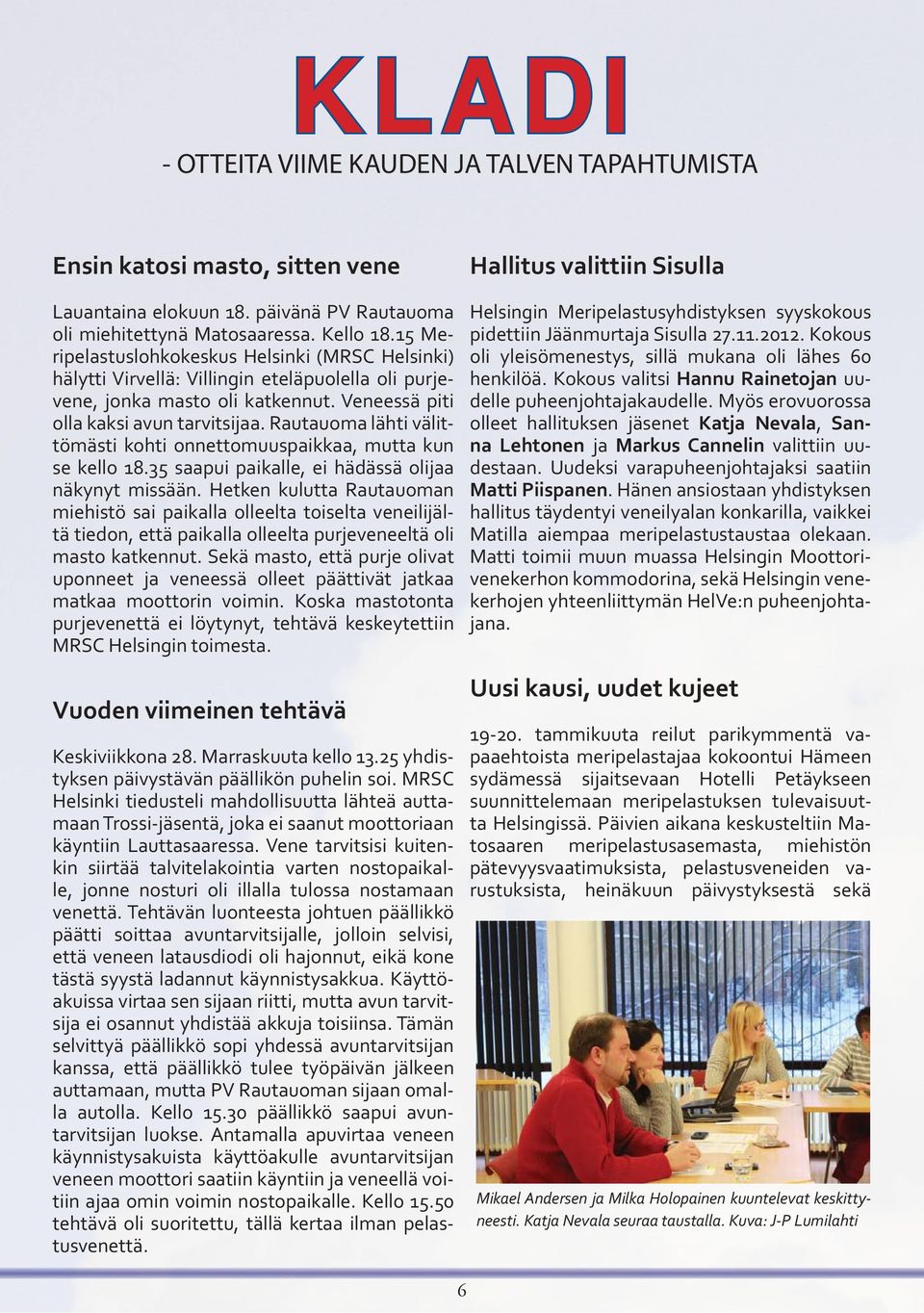 Rautauoma lähti välittömästi kohti onnettomuuspaikkaa, mutta kun se kello 18.35 saapui paikalle, ei hädässä olijaa näkynyt missään.