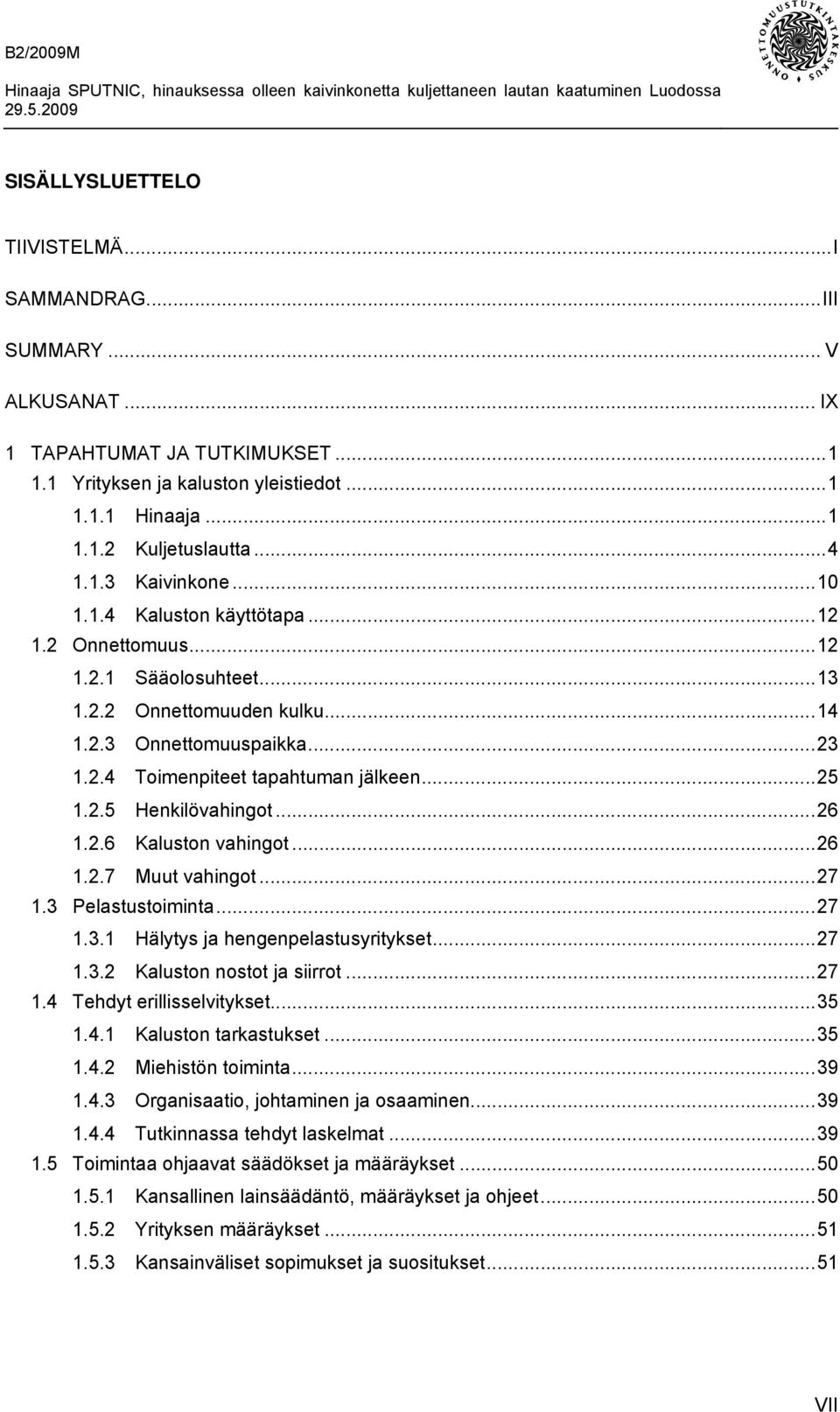 ..26 1.2.6 Kaluston vahingot...26 1.2.7 Muut vahingot...27 1.3 Pelastustoiminta...27 1.3.1 Hälytys ja hengenpelastusyritykset...27 1.3.2 Kaluston nostot ja siirrot...27 1.4 Tehdyt erillisselvitykset.