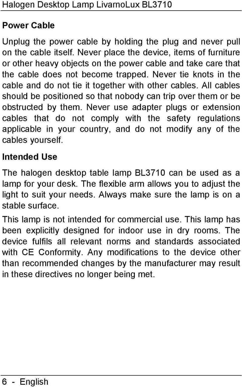 Never tie knots in the cable and do not tie it together with other cables. All cables should be positioned so that nobody can trip over them or be obstructed by them.