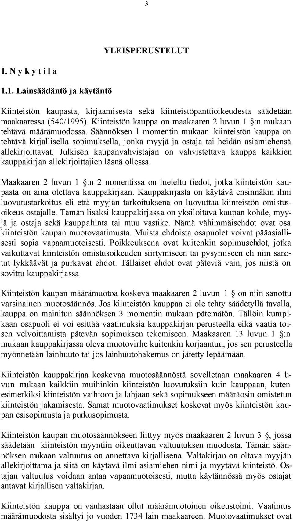 Säännöksen 1 momentin mukaan kiinteistön kauppa on tehtävä kirjallisella sopimuksella, jonka myyjä ja ostaja tai heidän asiamiehensä allekirjoittavat.