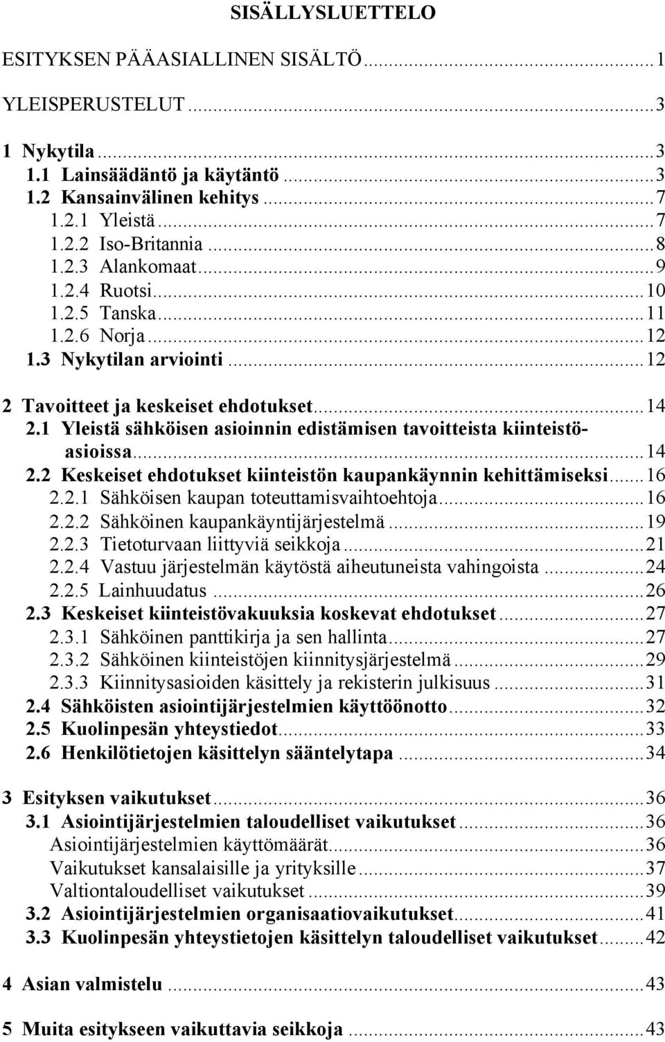 1 Yleistä sähköisen asioinnin edistämisen tavoitteista kiinteistöasioissa...14 2.2 Keskeiset ehdotukset kiinteistön kaupankäynnin kehittämiseksi...16 2.2.1 Sähköisen kaupan toteuttamisvaihtoehtoja.