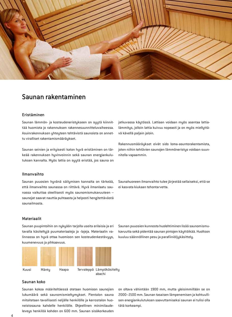 Saunan seinien ja erityisesti katon hyvä eristäminen on tärkeää rakennuksen hyvinvoinnin sekä saunan energiankulutuksen kannalta. Myös lattia on syytä eristää, jos sauna on jatkuvassa käytössä.