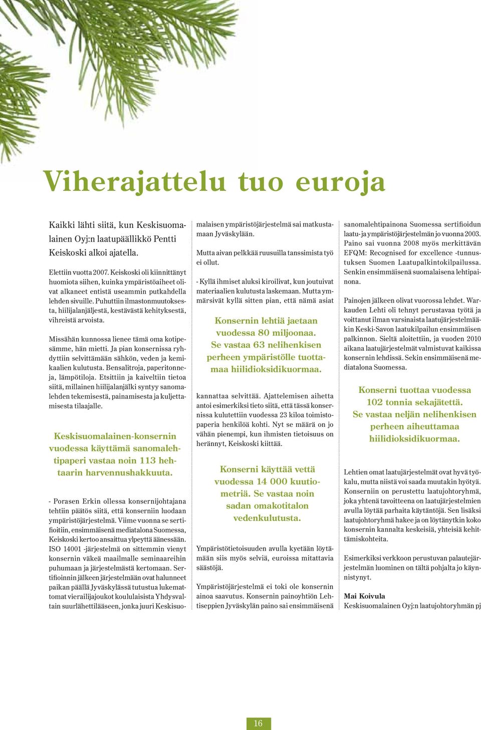 Puhuttiin ilmastonmuutoksesta, hiilijalanjäljestä, kestävästä kehityksestä, vihreistä arvoista. Missähän kunnossa lienee tämä oma kotipesämme, hän mietti.